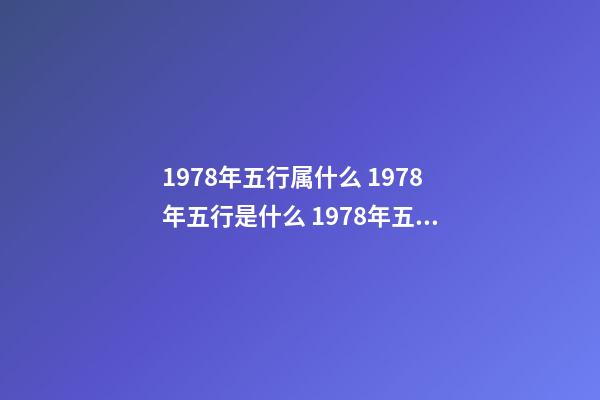 1978年五行属什么 1978年五行是什么 1978年五行属 五行查询 五行纳音